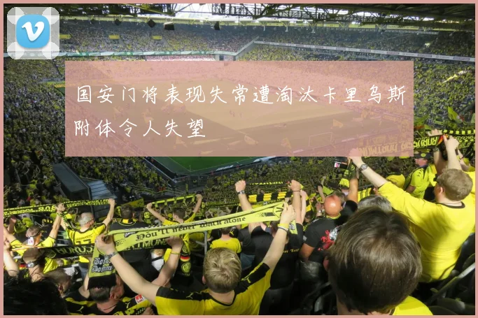 国安门将表现失常遭淘汰卡里乌斯附体令人失望