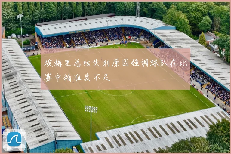 埃梅里总结失利原因强调球队在比赛中精准度不足