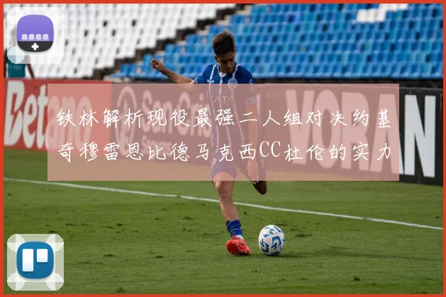 铁林解析现役最强二人组对决约基奇穆雷恩比德马克西CC杜伦的实力较量