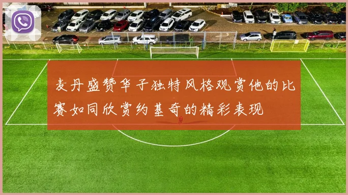 麦丹盛赞华子独特风格观赏他的比赛如同欣赏约基奇的精彩表现