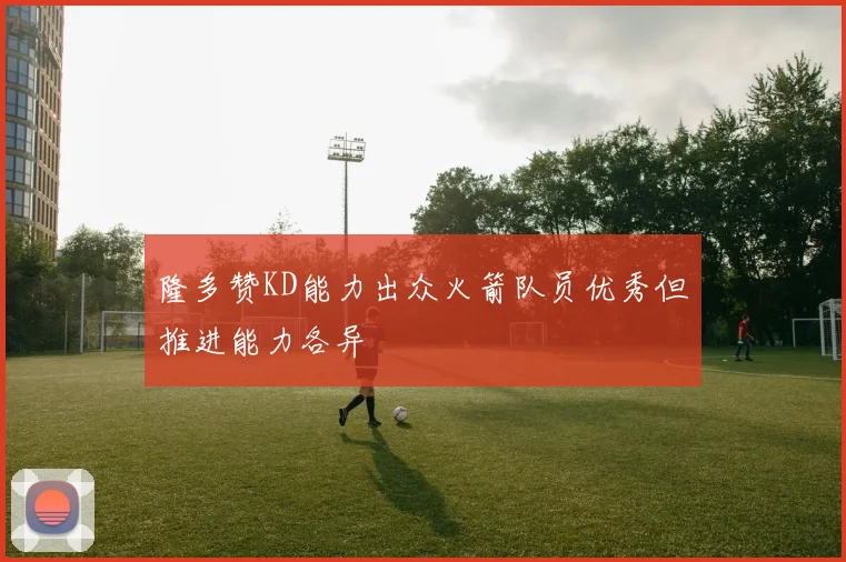 隆多赞KD能力出众火箭队员优秀但推进能力各异