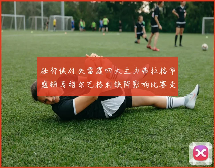 独行侠对决雷霆四大主力弗拉格华盛顿马绍尔巴格利缺阵影响比赛走势