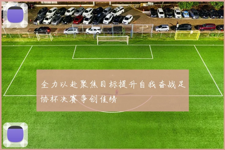 全力以赴聚焦目标提升自我奋战足协杯决赛争创佳绩