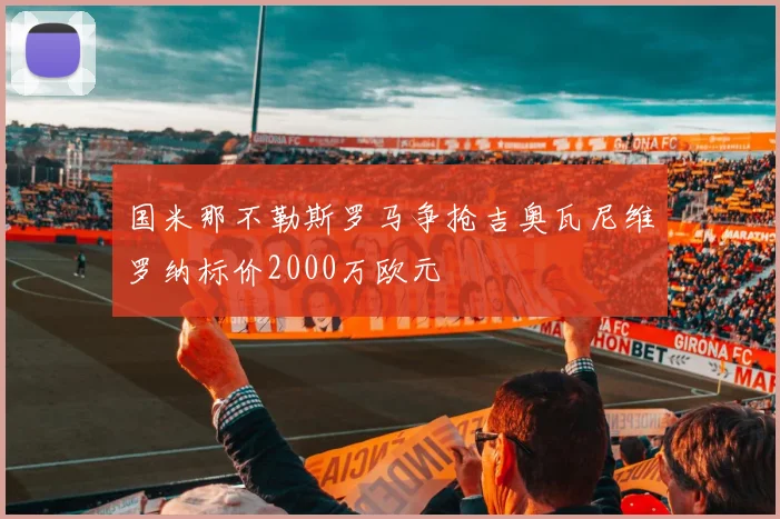 国米那不勒斯罗马争抢吉奥瓦尼维罗纳标价2000万欧元