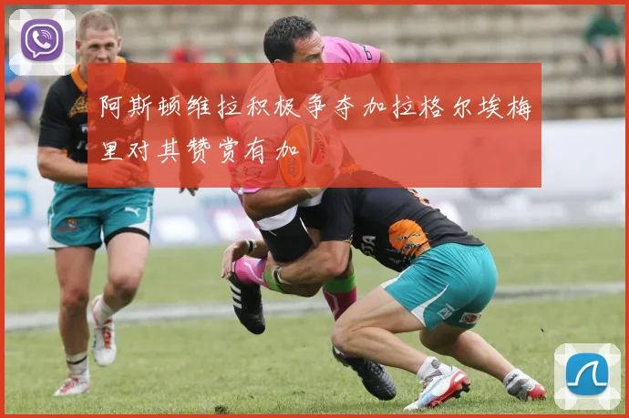 阿斯顿维拉积极争夺加拉格尔埃梅里对其赞赏有加