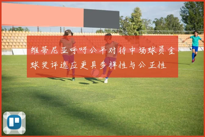 维蒂尼亚呼吁公平对待中场球员金球奖评选应更具多样性与公正性
