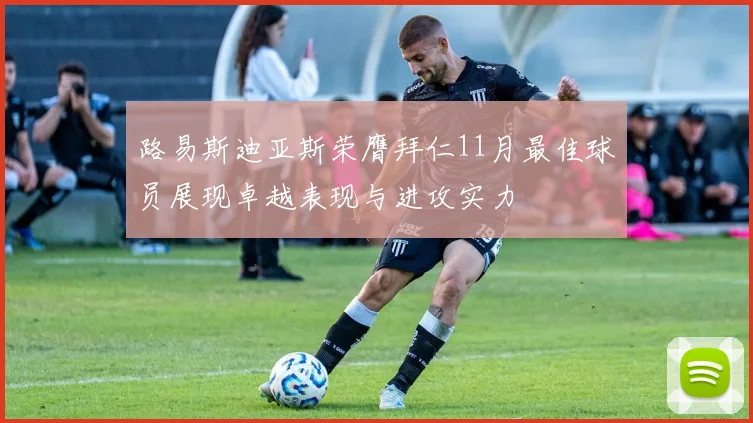路易斯迪亚斯荣膺拜仁11月最佳球员展现卓越表现与进攻实力