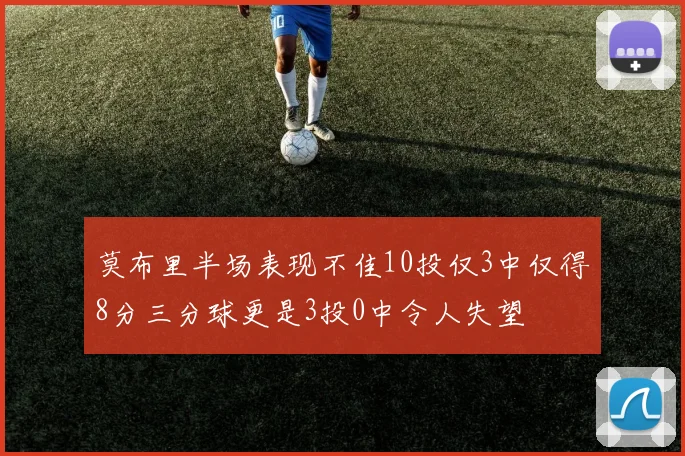 莫布里半场表现不佳10投仅3中仅得8分三分球更是3投0中令人失望
